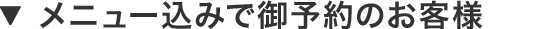 メニュー込みで御予約のお客様
